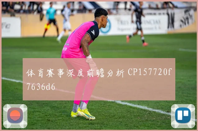 体育赛事深度前瞻分析 CP157720f7636d6