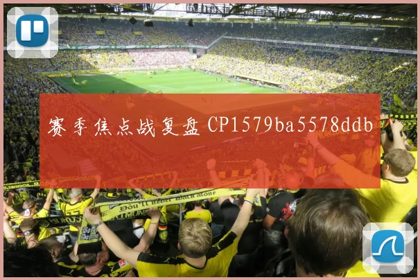赛季焦点战复盘 CP1579ba5578ddb