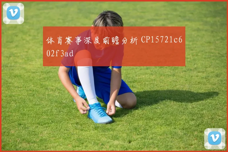 体育赛事深度前瞻分析 CP15721c602f3ad