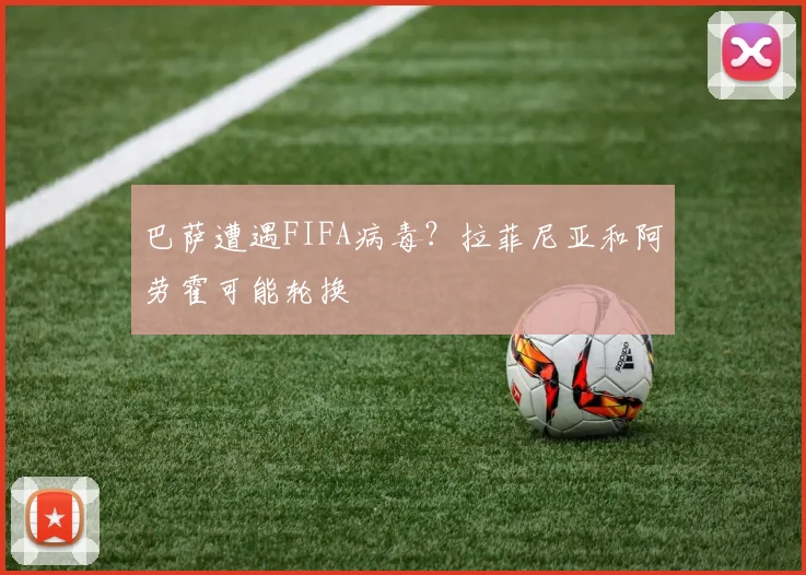 巴萨遭遇FIFA病毒？拉菲尼亚和阿劳霍可能轮换