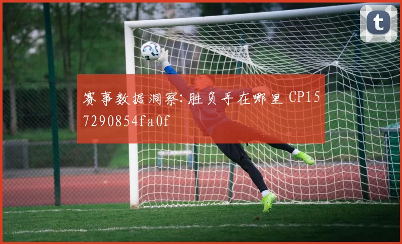 赛事数据洞察:胜负手在哪里 CP157290854fa0f